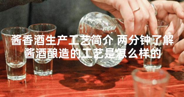 酱香酒生产工艺简介 两分钟了解酱酒酿造的工艺是怎么样的